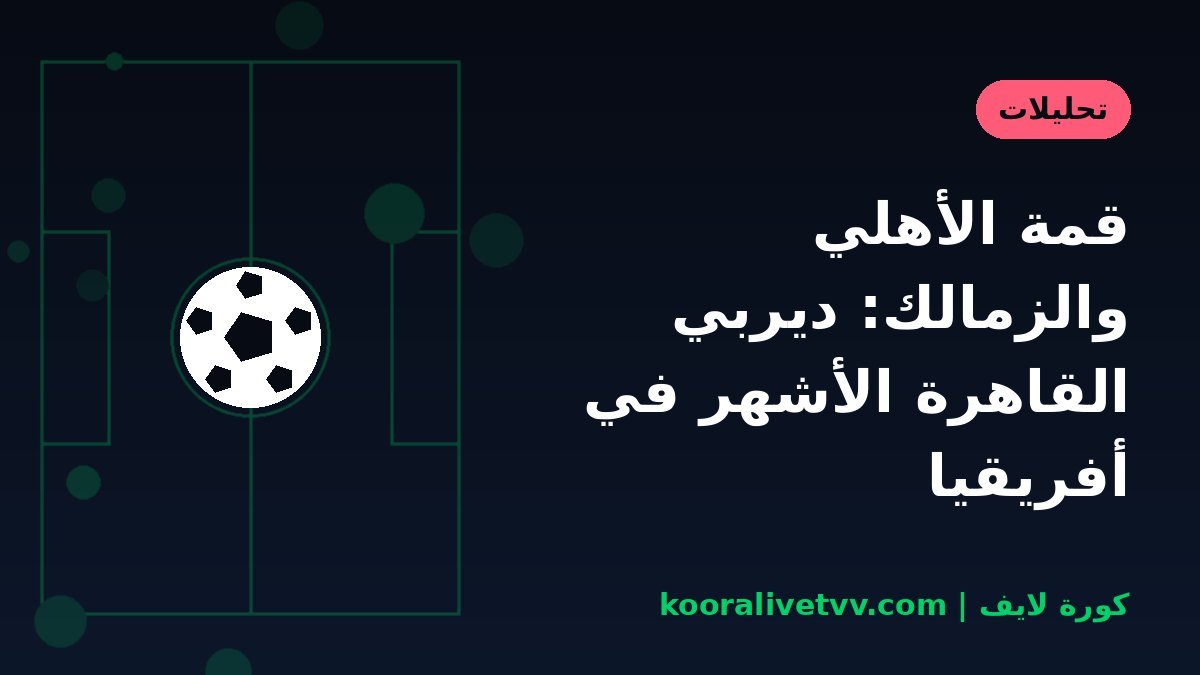 قمة الأهلي والزمالك: ديربي القاهرة الأشهر في أفريقيا