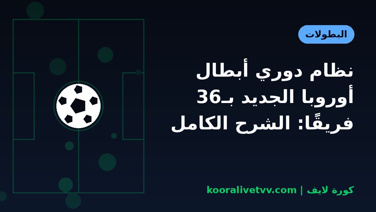 نظام دوري أبطال أوروبا الجديد بـ36 فريقًا: الشرح الكامل