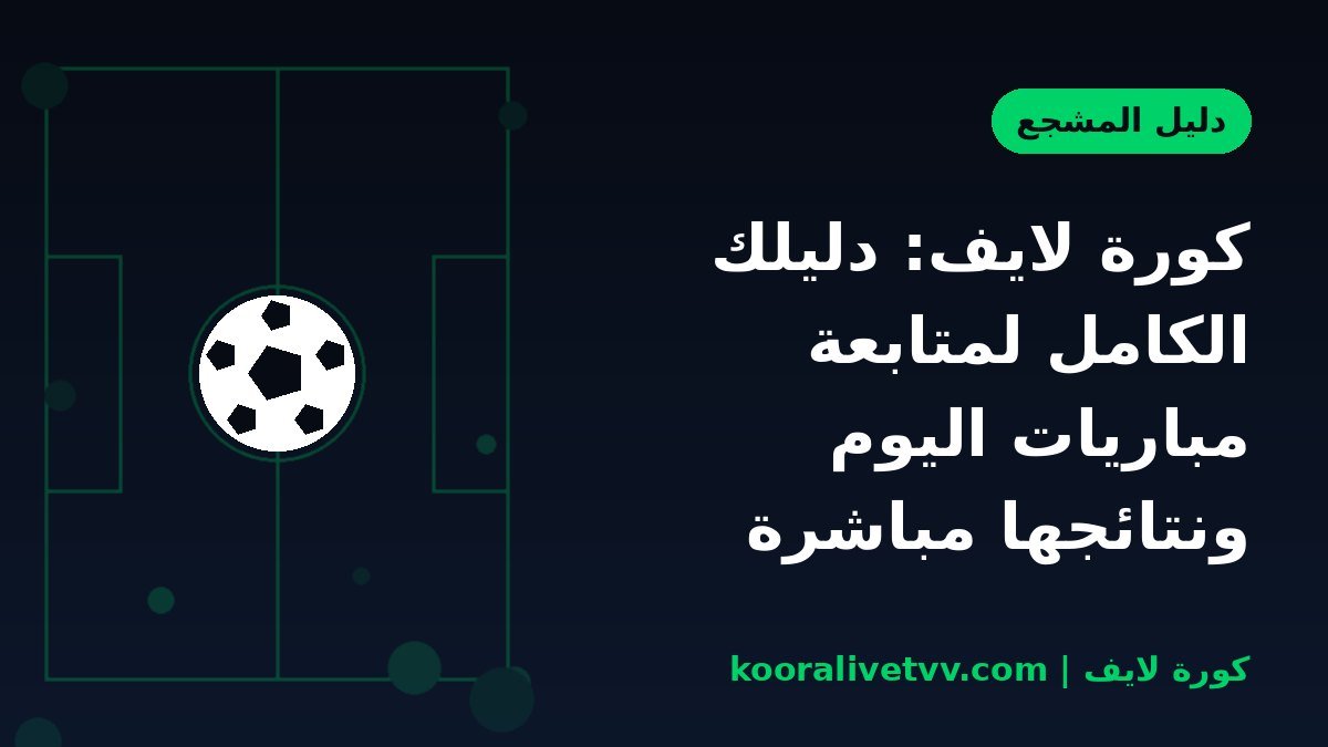 كورة لايف: دليلك الكامل لمتابعة مباريات اليوم ونتائجها مباشرة