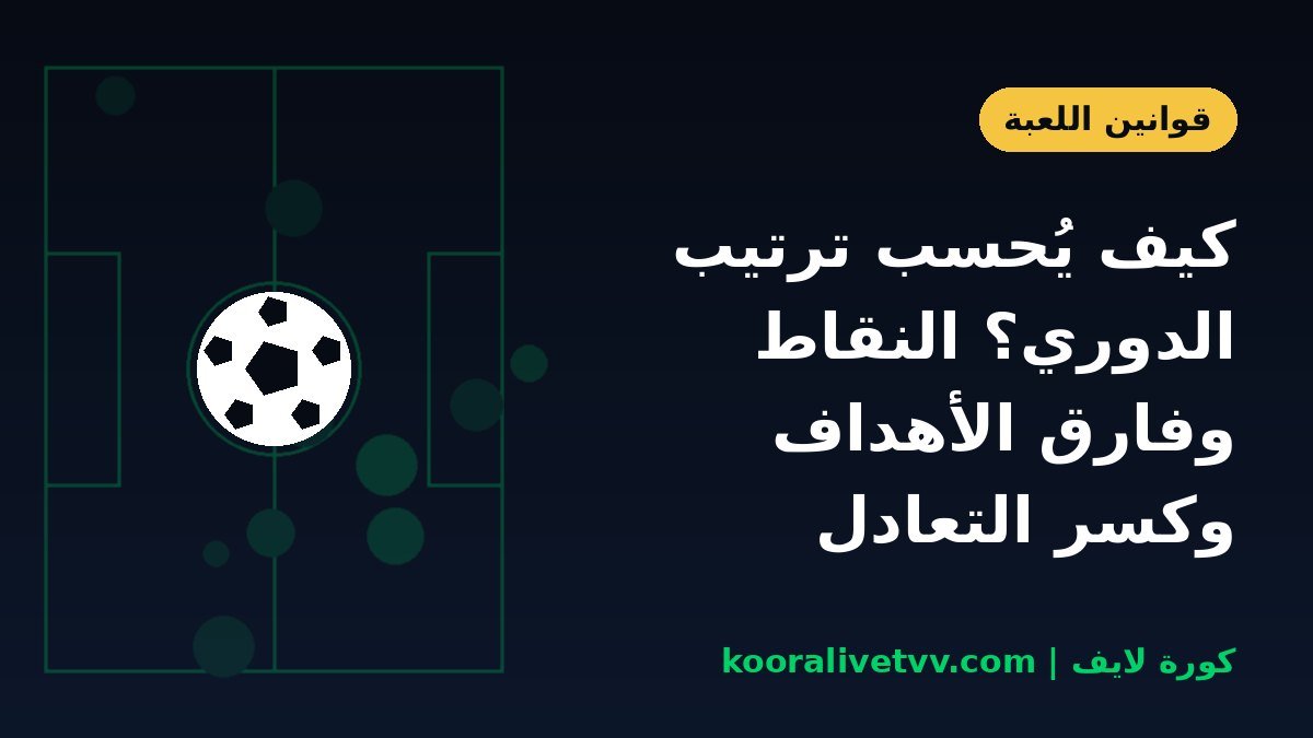 كيف يُحسب ترتيب الدوري؟ النقاط وفارق الأهداف وكسر التعادل