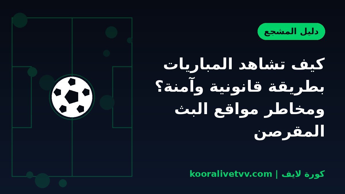 كيف تشاهد المباريات بطريقة قانونية وآمنة؟ ومخاطر مواقع البث المقرصن